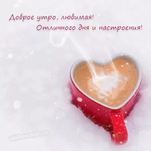 Открытка Доброе утро любимая, отличного дня и хорошего настроения скачать бесплатно на сайте wishescards.ru