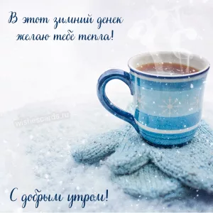 Открытка С добрым утром В этот зимний денек желаю тебе тепла скачать бесплатно на сайте wishescards.ru
