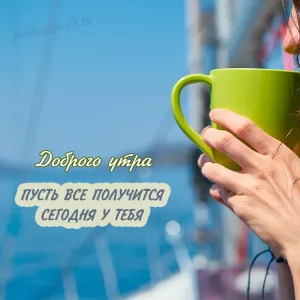 Открытка доброго утра пусть все получится сегодня у тебя скачать бесплатно на сайте wishescards.ru