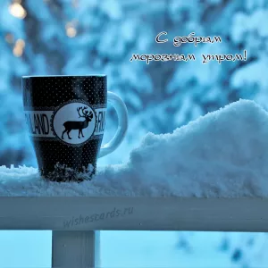 Открытка с добрым морозным утром тебя скачать бесплатно на сайте wishescards.ru