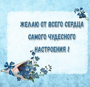 Скачать бесплатно Картинка чудесного настроения с цветами на сайте WishesCards.ru
