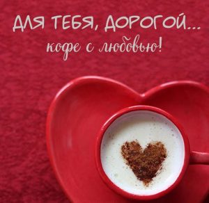 Скачать бесплатно Картинка для тебя дорогой кофе с любовью на сайте WishesCards.ru