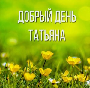 Скачать бесплатно Картинка добрый день Татьяна на сайте WishesCards.ru