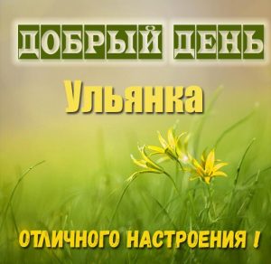Скачать бесплатно Картинка добрый день Ульянка на сайте WishesCards.ru