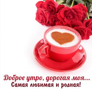 Скачать бесплатно Картинка доброе утро дорогая моя любимая родная на сайте WishesCards.ru