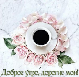 Скачать бесплатно Картинка доброе утро дорогие мои на сайте WishesCards.ru