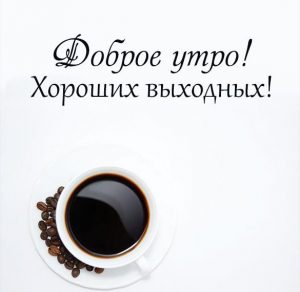 Скачать бесплатно Картинка доброе утро хороших выходных красивая необычная на сайте WishesCards.ru