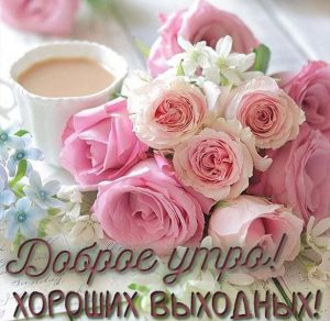Скачать бесплатно Картинка доброе утро и хороших выходных красивая на сайте WishesCards.ru