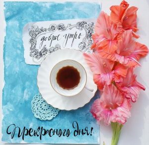 Скачать бесплатно Картинка доброе утро и прекрасного дня красивая на сайте WishesCards.ru