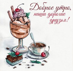 Скачать бесплатно Картинка доброе утро наши дорогие друзья на сайте WishesCards.ru