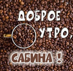 Скачать бесплатно Картинка доброе утро Сабина на сайте WishesCards.ru