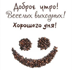 Скачать бесплатно Картинка доброе утро веселых выходных хорошего дня на сайте WishesCards.ru