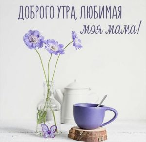 Скачать бесплатно Картинка доброго утра любимая моя мама на сайте WishesCards.ru