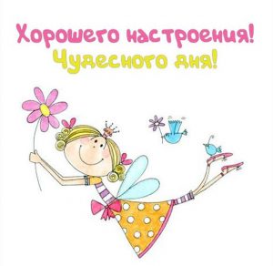 Скачать бесплатно Картинка хорошего настроения чудесного дня на сайте WishesCards.ru