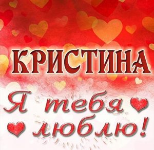 Скачать бесплатно Картинка Кристина я тебя люблю на сайте WishesCards.ru