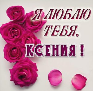 Скачать бесплатно Картинка Ксения я тебя люблю на сайте WishesCards.ru