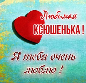 Скачать бесплатно Картинка Ксюшенька я тебя люблю на сайте WishesCards.ru