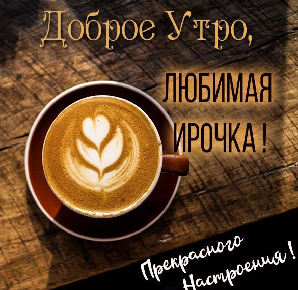 Скачать бесплатно Картинка любимая Ирочка доброе утро на сайте WishesCards.ru