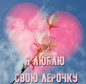 Скачать бесплатно Картинка люблю свою Лерочку на сайте WishesCards.ru