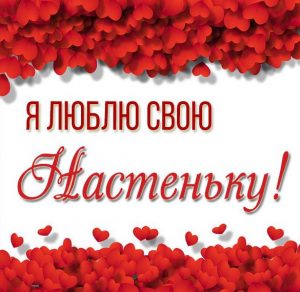 Скачать бесплатно Картинка люблю свою Настеньку на сайте WishesCards.ru