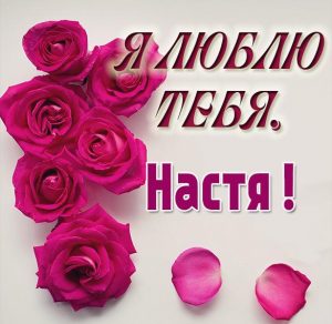 Скачать бесплатно Картинка Настя я тебя люблю на сайте WishesCards.ru
