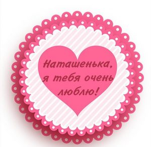 Скачать бесплатно Картинка Наташенька я тебя очень люблю на сайте WishesCards.ru