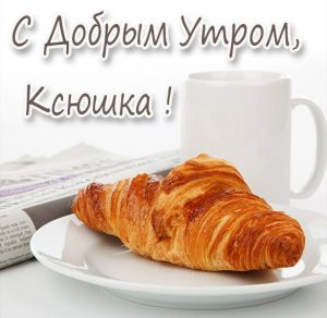 Скачать бесплатно Картинка с добрым утром для Ксюшки на сайте WishesCards.ru
