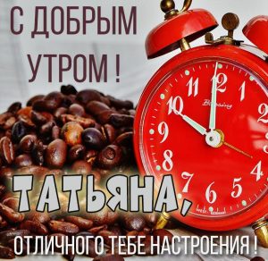 Скачать бесплатно Картинка с добрым утром для Татьяны на сайте WishesCards.ru