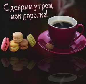 Скачать бесплатно Картинка с добрым утром мои дорогие родная на сайте WishesCards.ru