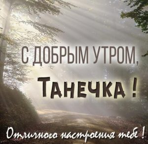Скачать бесплатно Картинка с добрым утром Танечка на сайте WishesCards.ru