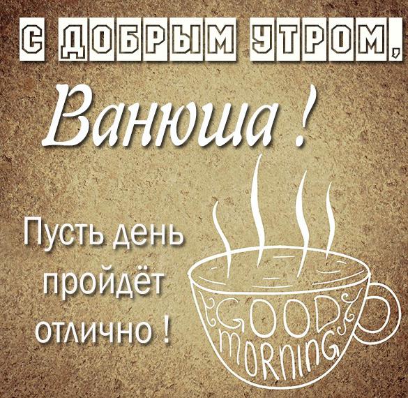 Скачать бесплатно Картинка с добрым утром Ванюша на сайте WishesCards.ru
