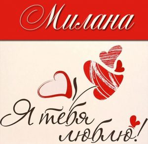 Скачать бесплатно Картинка с именем Милана я тебя люблю на сайте WishesCards.ru
