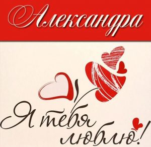 Скачать бесплатно Картинка с надписью Александра я тебя люблю на сайте WishesCards.ru
