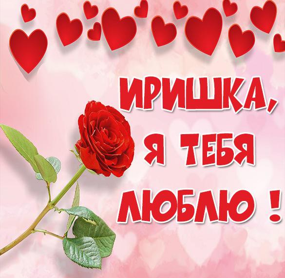 Скачать бесплатно Картинка с надписью Иришка я тебя люблю на сайте WishesCards.ru
