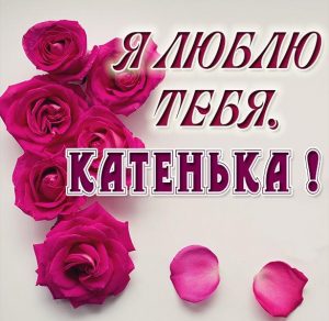 Скачать бесплатно Картинка с надписью Катенька я тебя люблю на сайте WishesCards.ru