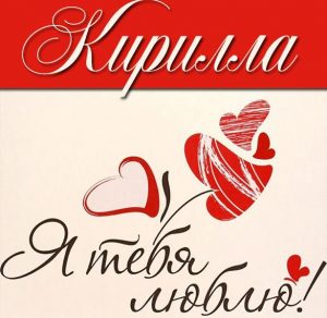 Скачать бесплатно Картинка с надписью Кирилла я тебя люблю на сайте WishesCards.ru