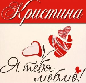 Скачать бесплатно Картинка с надписью Кристина я тебя люблю на сайте WishesCards.ru