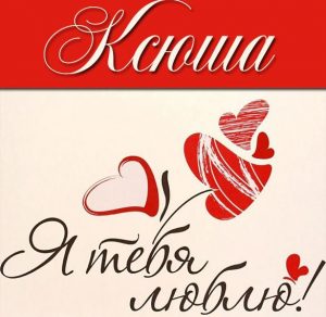 Скачать бесплатно Картинка с надписью Ксюша я тебя люблю на сайте WishesCards.ru