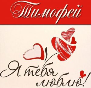 Скачать бесплатно Картинка с надписью Тимофей я тебя люблю на сайте WishesCards.ru