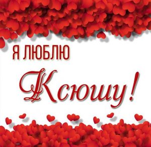 Скачать бесплатно Картинка с надписью я люблю Ксюшу на сайте WishesCards.ru