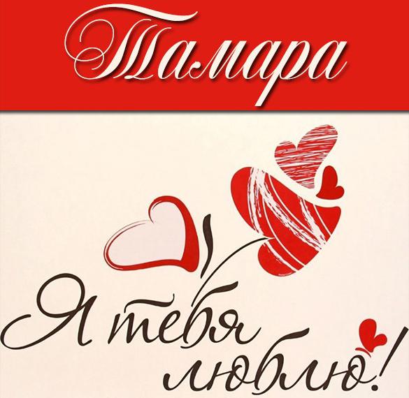 Скачать бесплатно Картинка Тамара я тебя люблю на сайте WishesCards.ru