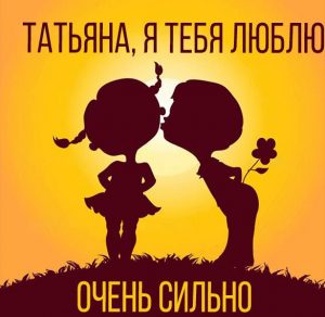 Скачать бесплатно Картинка Татьяна я тебя очень сильно люблю на сайте WishesCards.ru