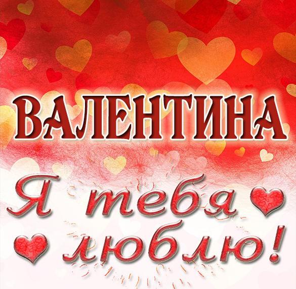 Скачать бесплатно Картинка Валентина я тебя люблю на сайте WishesCards.ru