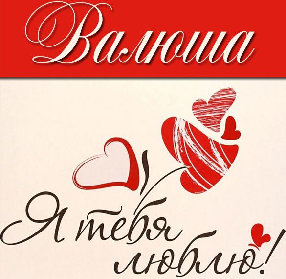 Скачать бесплатно Картинка Валюша я тебя люблю на сайте WishesCards.ru