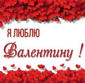 Скачать бесплатно Картинка я люблю Валентину на сайте WishesCards.ru