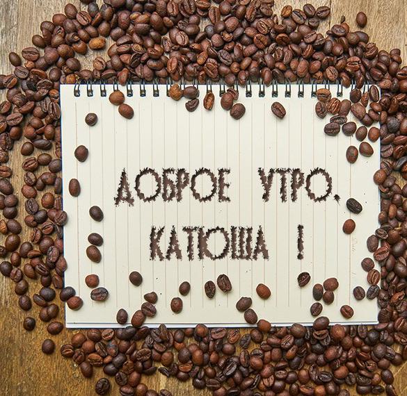 Скачать бесплатно Красивая картинка доброе утро Катюша на сайте WishesCards.ru