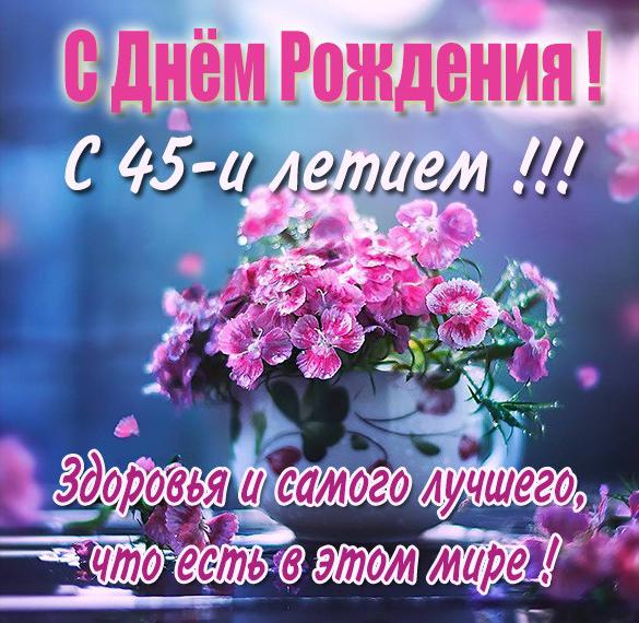 Скачать бесплатно Красивая картинка с 45 летием женщине на сайте WishesCards.ru
