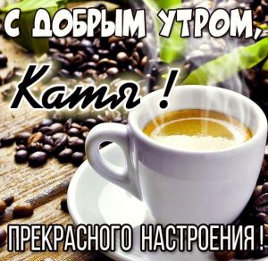 Скачать бесплатно Красивая картинка с добрым утром Катя на сайте WishesCards.ru