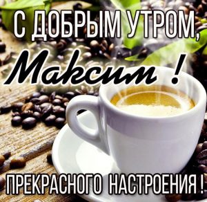 Скачать бесплатно Красивая картинка с добрым утром Максим на сайте WishesCards.ru
