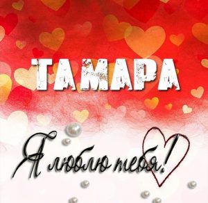 Скачать бесплатно Красивая картинка Тамара я тебя люблю на сайте WishesCards.ru